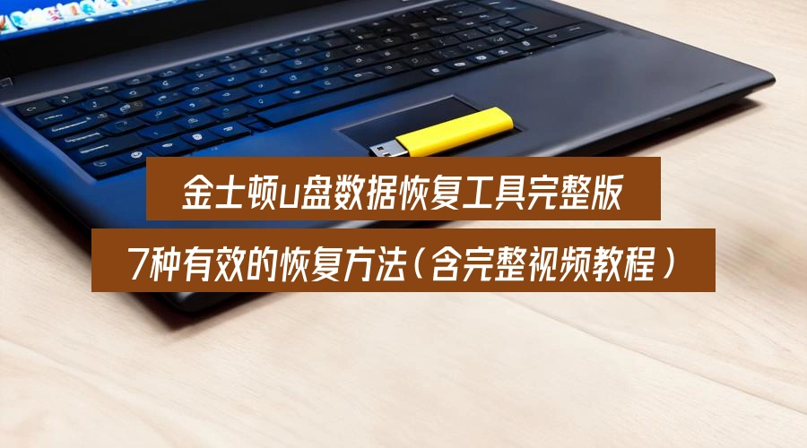 金士顿u盘数据恢复工具完整版,7种有效的恢复方法(含完整视频教程)