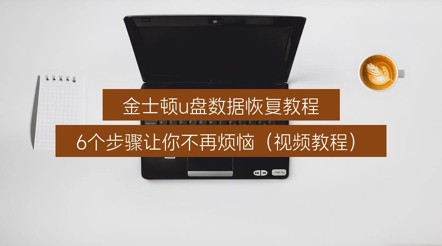 金士顿u盘数据恢复教程,6个步骤让你不再烦恼(视频教程)