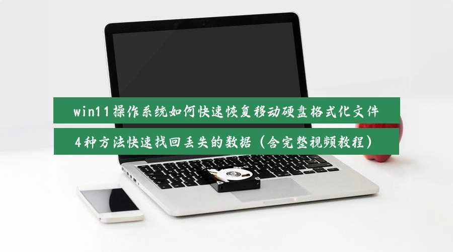 win11操作系统如何快速恢复移动硬盘格式化文件，4种方法快速找回丢失的数据（含完整视频教程）