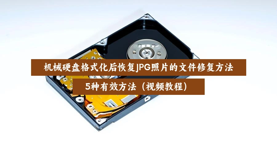 机械硬盘格式化后恢复JPG照片的文件修复方法,5种有效方法(视频教程)