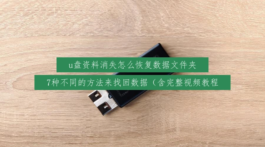 u盘资料消失怎么恢复数据文件夹，7种不同的方法来找回数据（含完整视频教程
