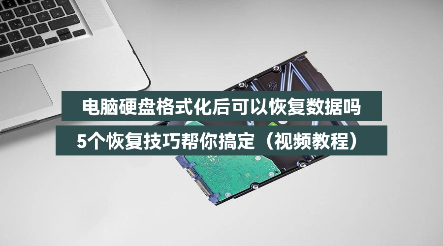 电脑硬盘格式化后可以恢复数据吗,5个恢复技巧帮你搞定(视频教程)