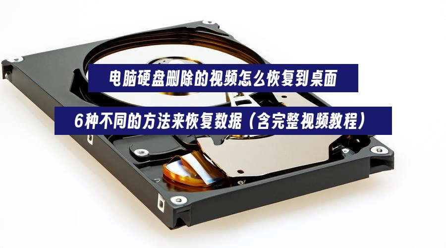 电脑硬盘删除的视频怎么恢复到桌面，6种不同的方法来恢复数据（含完整视频教程）