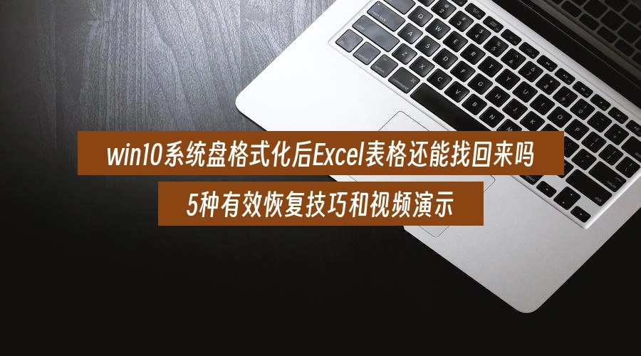 win10系统盘格式化后Excel表格还能找回来吗,5种有效恢复技巧和视频演示
