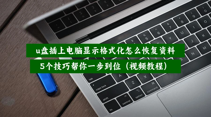 u盘插上电脑显示格式化怎么恢复资料,5个技巧帮你一步到位(视频教程)