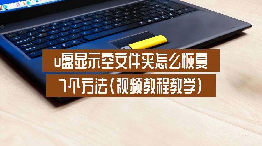u盘显示空文件夹怎么恢复，7个方法（视频教程教学）