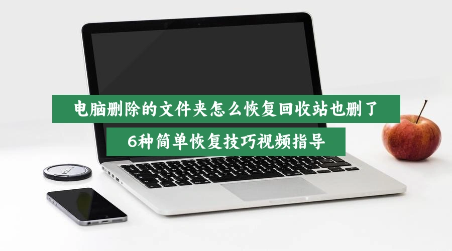 电脑删除的文件夹怎么恢复回收站也删了，6种简单恢复技巧视频指导