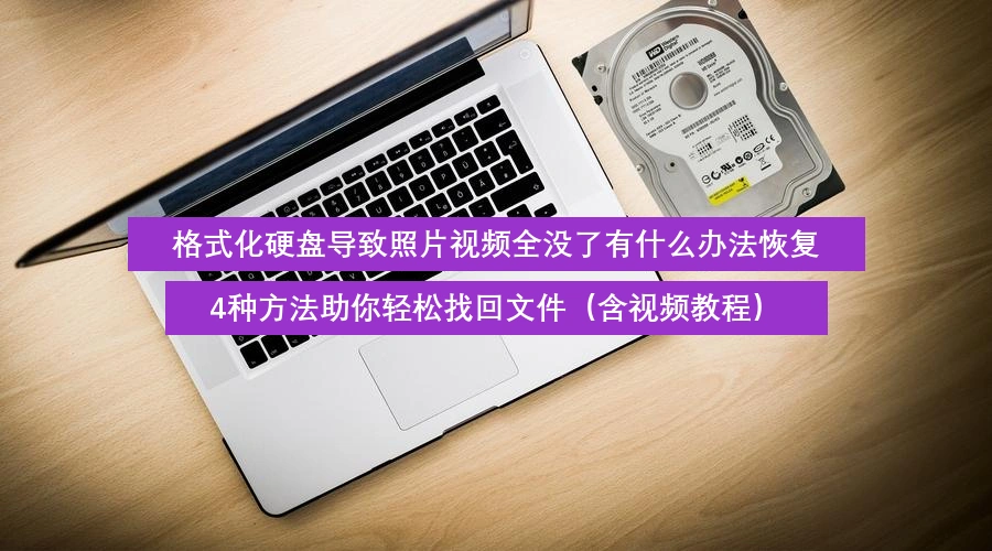 格式化硬盘导致照片视频全没了有什么办法恢复,4种方法助你轻松找回文件(含视频教程)