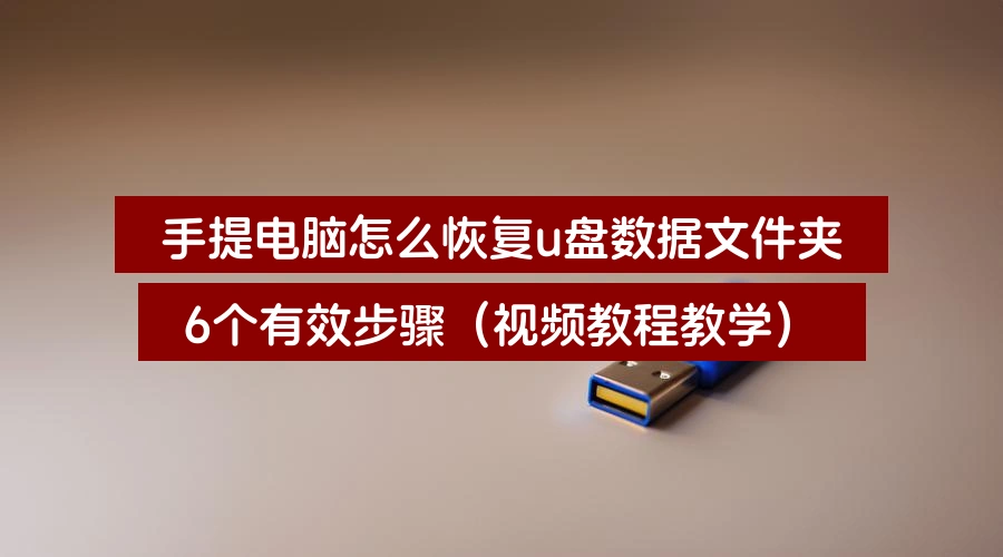 手提电脑怎么恢复u盘数据文件夹，6个有效步骤（视频教程教学）
