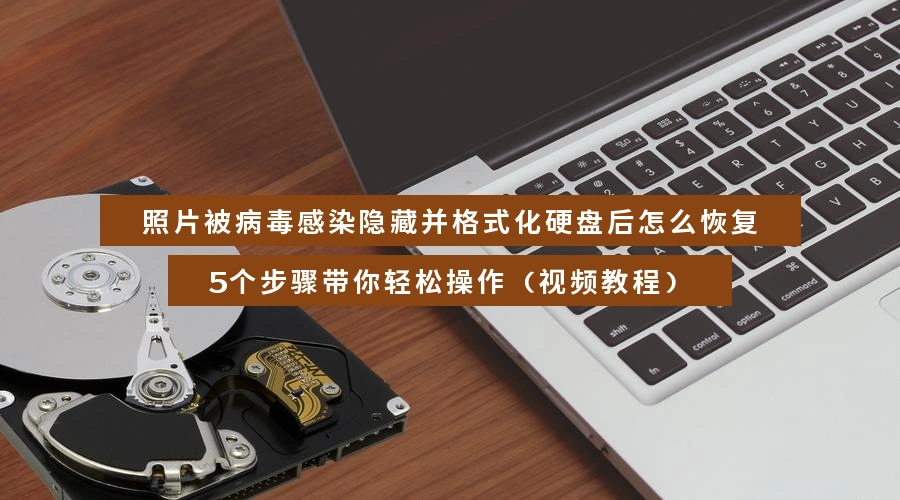 照片被病毒感染隐藏并格式化硬盘后怎么恢复,5个步骤带你轻松操作(视频教程)