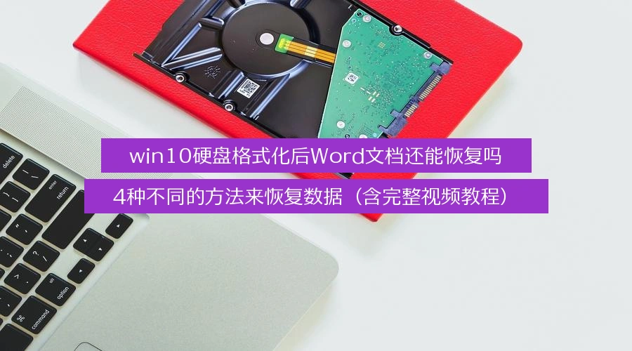 win10硬盘格式化后Word文档还能恢复吗,4种不同的方法来恢复数据(含完整视频教程)