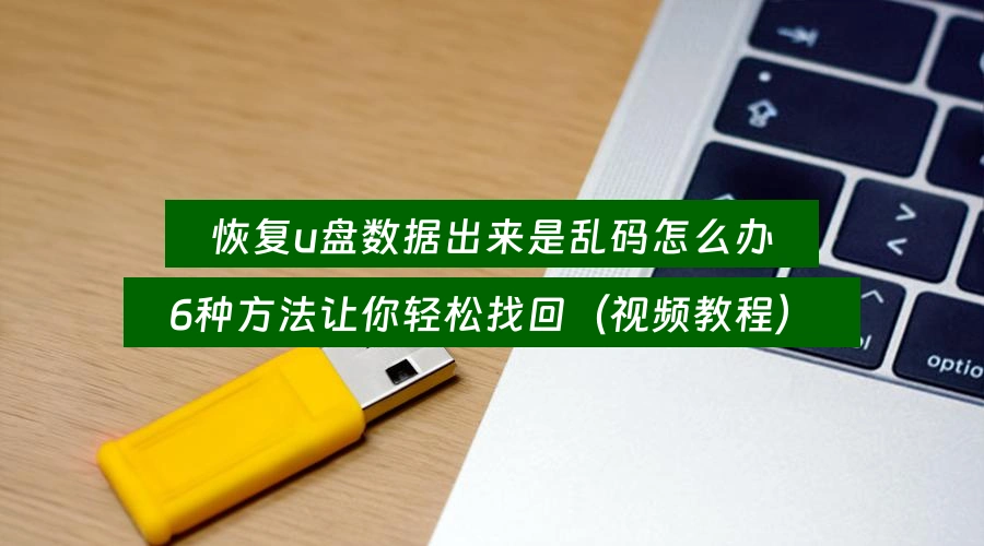恢复u盘数据出来是乱码怎么办，6种方法让你轻松找回（视频教程）