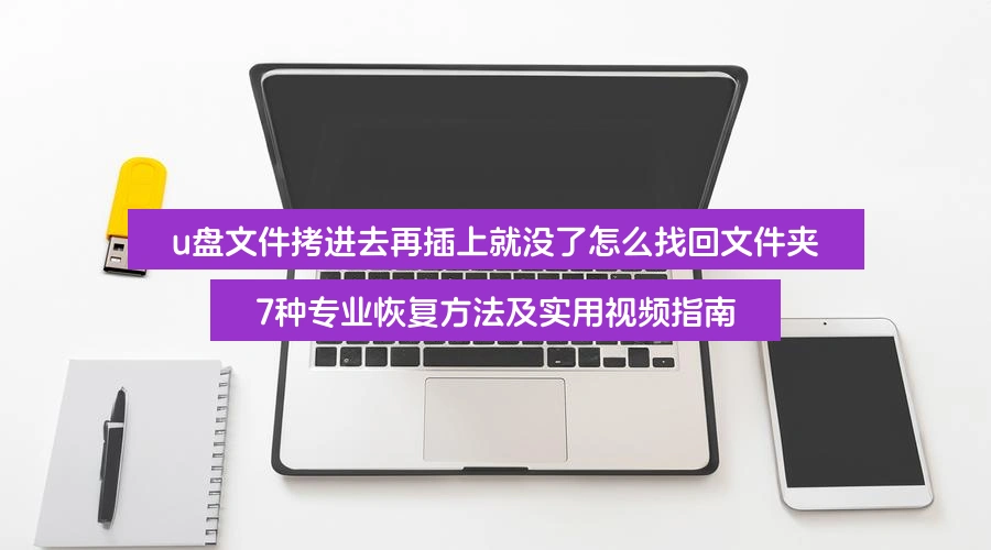 u盘文件拷进去再插上就没了怎么找回文件夹，7种专业恢复方法及实用视频指南