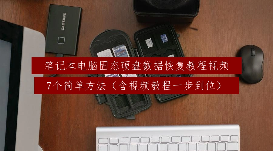 笔记本电脑固态硬盘数据恢复教程视频，7个简单方法（含视频教程一步到位）