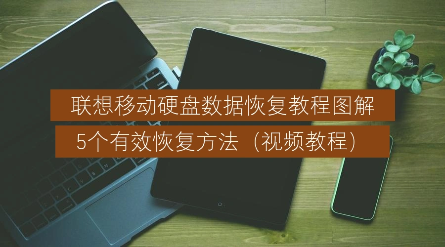联想移动硬盘数据恢复教程图解，5个有效恢复方法（视频教程）
