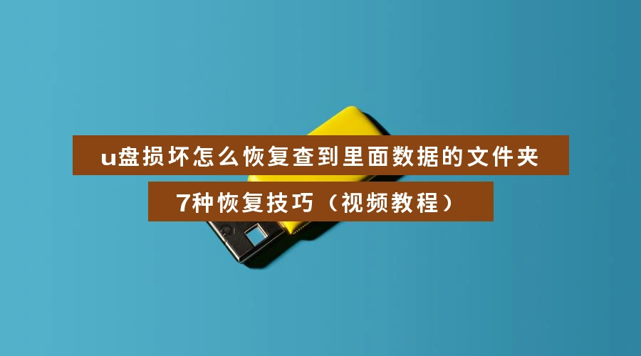 u盘损坏怎么恢复查到里面数据的文件夹，7种恢复技巧（视频教程）