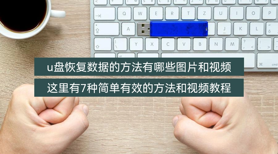 u盘恢复数据的方法有哪些图片和视频，这里有7种简单有效的方法和视频教程