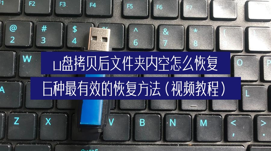 u盘拷贝后文件夹内空怎么恢复，6种最有效的恢复方法（视频教程）