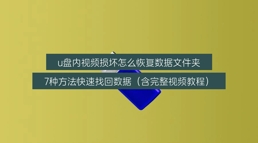 u盘内视频损坏怎么恢复数据文件夹，7种方法快速找回数据（含完整视频教程）