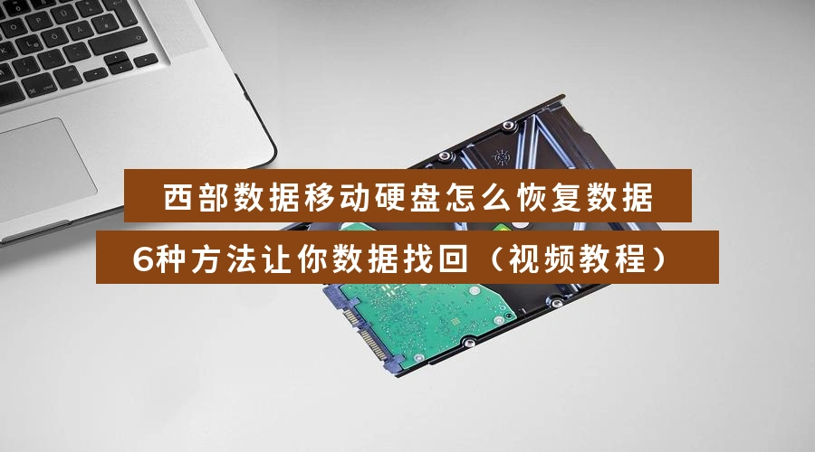 西部数据移动硬盘怎么恢复数据，6种方法让你数据找回（视频教程）