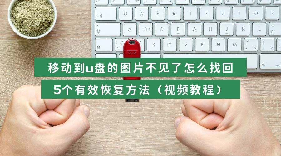 移动到u盘的图片不见了怎么找回，5个有效恢复方法（视频教程）