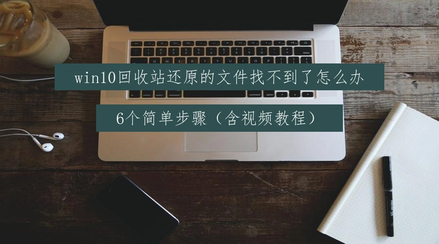 win10回收站还原的文件找不到了怎么办，6个简单步骤（含视频教程）